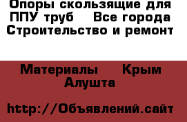 Опоры скользящие для ППУ труб. - Все города Строительство и ремонт » Материалы   . Крым,Алушта